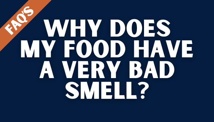 Why does my food have a very bad smell?