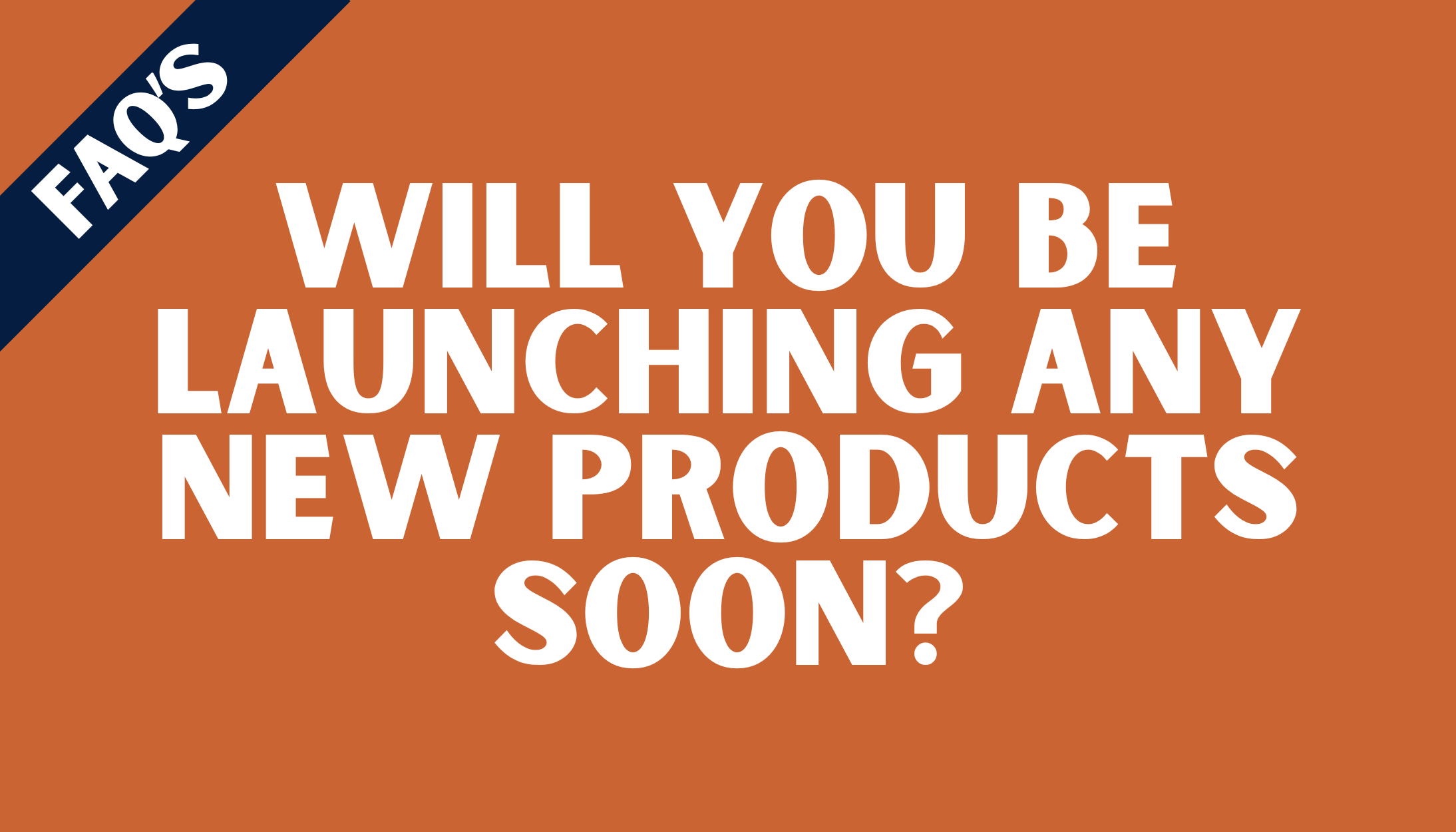 Will you be launching any new products soon?